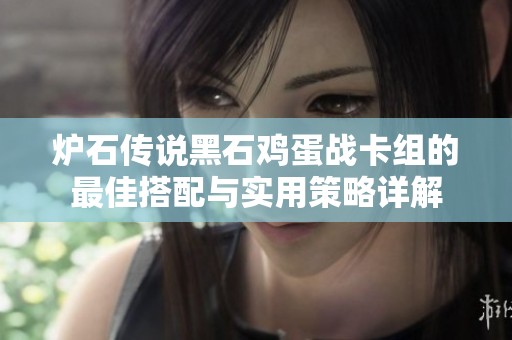 爐石傳說黑石雞蛋戰(zhàn)卡組的最佳搭配與實(shí)用策略詳解
