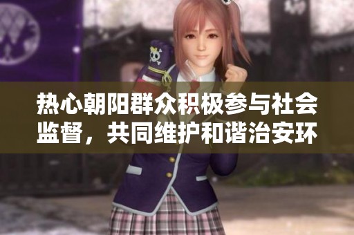 熱心朝陽(yáng)群眾積極參與社會(huì)監(jiān)督，共同維護(hù)和諧治安環(huán)境