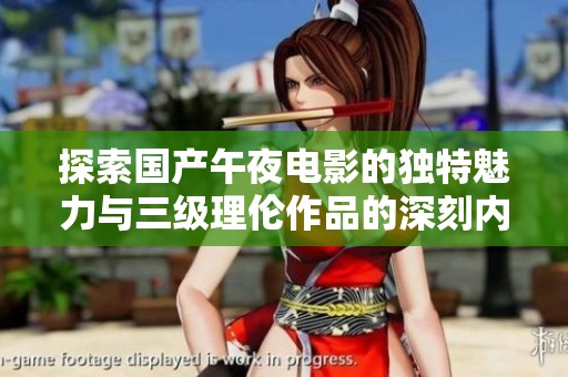 探索國(guó)產(chǎn)午夜電影的獨(dú)特魅力與三級(jí)理倫作品的深刻內(nèi)涵分析
