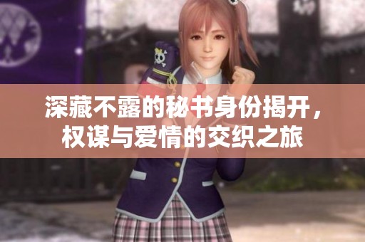 深藏不露的秘書身份揭開，權(quán)謀與愛情的交織之旅
