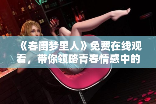 《春閨夢(mèng)里人》免費(fèi)在線觀看，帶你領(lǐng)略青春情感中的浪漫與糾葛