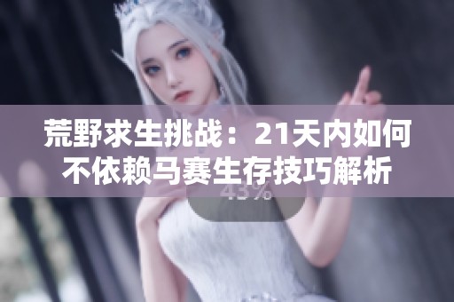 荒野求生挑戰(zhàn)：21天內(nèi)如何不依賴馬賽生存技巧解析