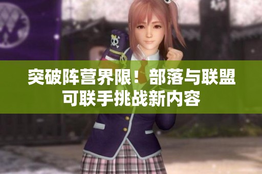 突破陣營(yíng)界限！部落與聯(lián)盟可聯(lián)手挑戰(zhàn)新內(nèi)容