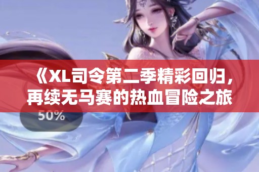 《XL司令第二季精彩回歸，再續(xù)無馬賽的熱血冒險之旅》