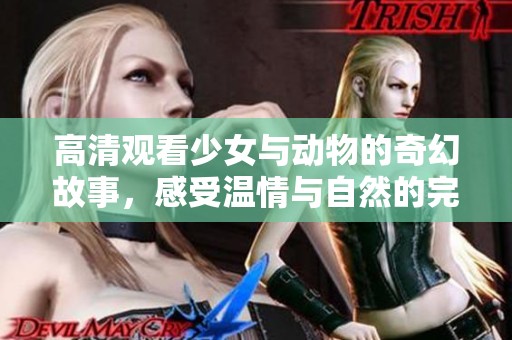高清觀看少女與動物的奇幻故事，感受溫情與自然的完美結(jié)合