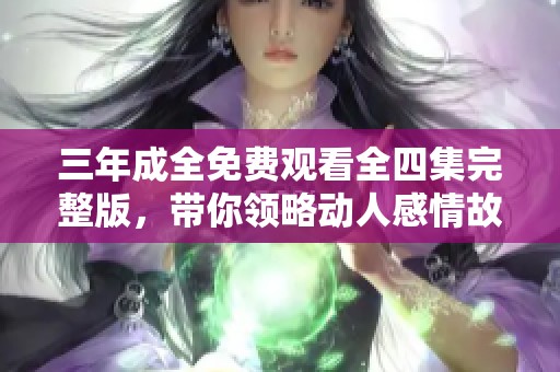 三年成全免費(fèi)觀看全四集完整版，帶你領(lǐng)略動人感情故事