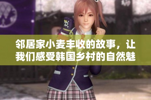 鄰居家小麥豐收的故事，讓我們感受韓國鄉(xiāng)村的自然魅力與人情溫暖