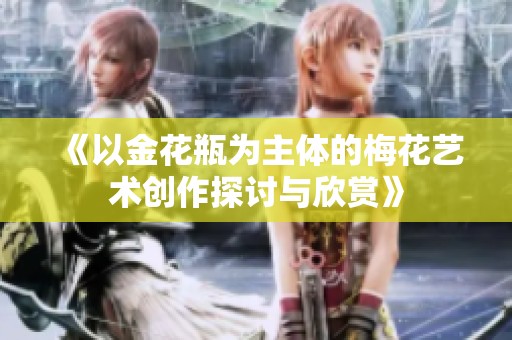 《以金花瓶為主體的梅花藝術(shù)創(chuàng)作探討與欣賞》