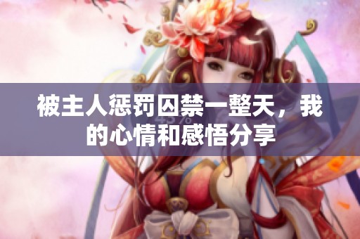 被主人懲罰囚禁一整天，我的心情和感悟分享