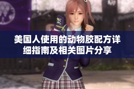 美國人使用的動物膠配方詳細指南及相關(guān)圖片分享