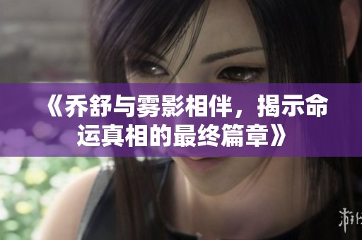 《喬舒與霧影相伴，揭示命運(yùn)真相的最終篇章》
