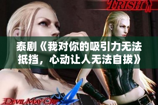 泰劇《我對你的吸引力無法抵擋，心動讓人無法自拔》