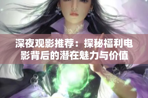 深夜觀影推薦：探秘福利電影背后的潛在魅力與價(jià)值