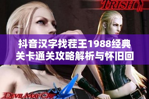 抖音漢字找茬王1988經(jīng)典關(guān)卡通關(guān)攻略解析與懷舊回憶