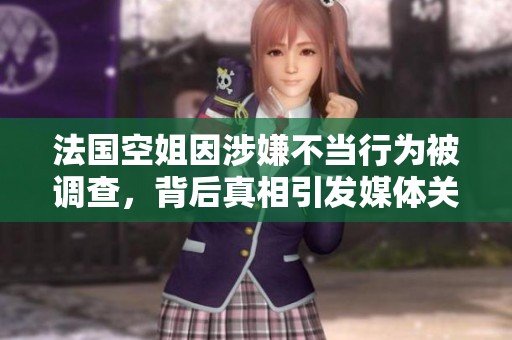 法國空姐因涉嫌不當(dāng)行為被調(diào)查，背后真相引發(fā)媒體關(guān)注與熱議