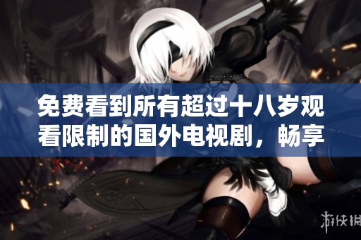 免費看到所有超過十八歲觀看限制的國外電視劇，暢享精彩內(nèi)容