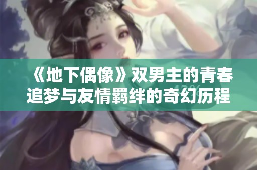 《地下偶像》雙男主的青春追夢與友情羈絆的奇幻歷程
