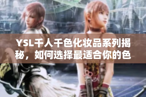 YSL千人千色化妝品系列揭秘，如何選擇最適合你的色彩搭配和風(fēng)格