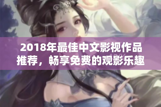 2018年最佳中文影視作品推薦，暢享免費(fèi)的觀影樂(lè)趣！