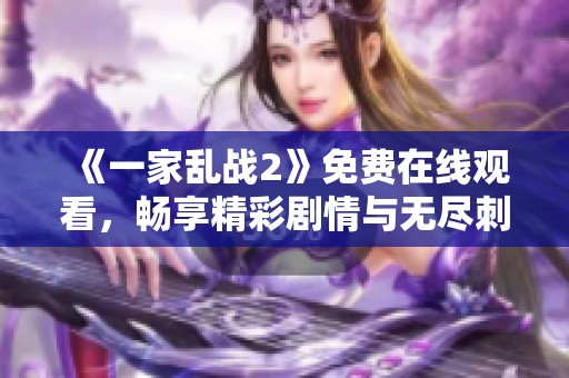 《一家亂戰(zhàn)2》免費(fèi)在線觀看，暢享精彩劇情與無(wú)盡刺激的在線體驗(yàn)