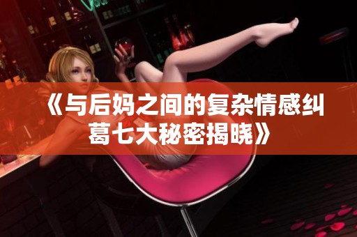 《與后媽之間的復(fù)雜情感糾葛七大秘密揭曉》
