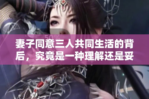 妻子同意三人共同生活的背后，究竟是一種理解還是妥協(xié)