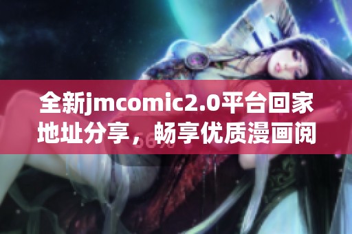 全新jmcomic2.0平臺回家地址分享，暢享優(yōu)質(zhì)漫畫閱讀體驗