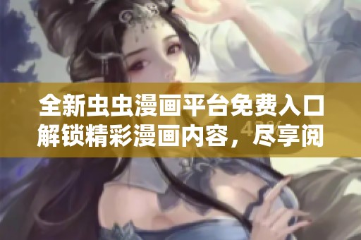 全新蟲(chóng)蟲(chóng)漫畫(huà)平臺(tái)免費(fèi)入口解鎖精彩漫畫(huà)內(nèi)容，盡享閱讀快感