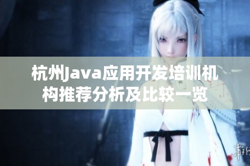 杭州Java應(yīng)用開發(fā)培訓(xùn)機構(gòu)推薦分析及比較一覽