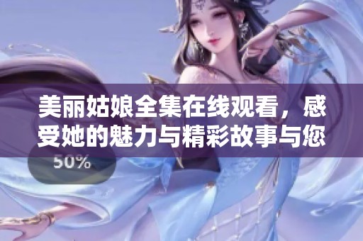 美麗姑娘全集在線觀看，感受她的魅力與精彩故事與您分享