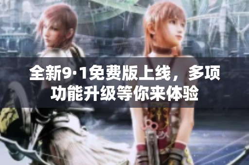 全新9·1免費(fèi)版上線，多項(xiàng)功能升級(jí)等你來(lái)體驗(yàn)