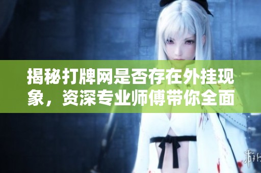 揭秘打牌網(wǎng)是否存在外掛現(xiàn)象，資深專業(yè)師傅帶你全面解析