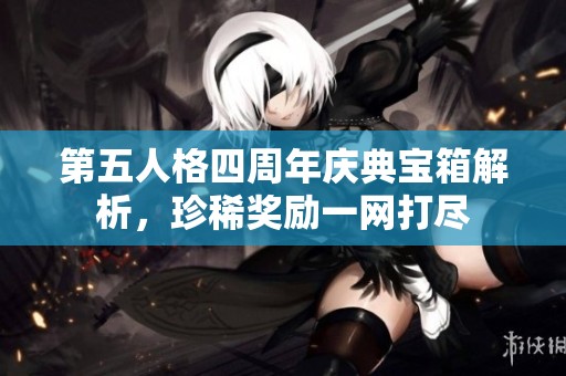 第五人格四周年慶典寶箱解析，珍稀獎勵一網(wǎng)打盡