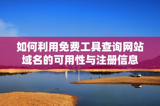 如何利用免費(fèi)工具查詢網(wǎng)站域名的可用性與注冊(cè)信息