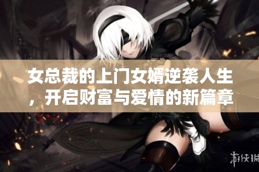 女總裁的上門女婿逆襲人生，開啟財富與愛情的新篇章