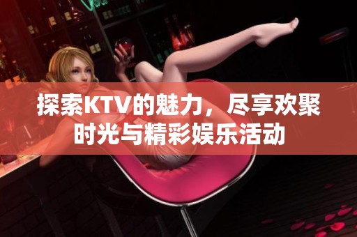 探索KTV的魅力，盡享歡聚時光與精彩娛樂活動