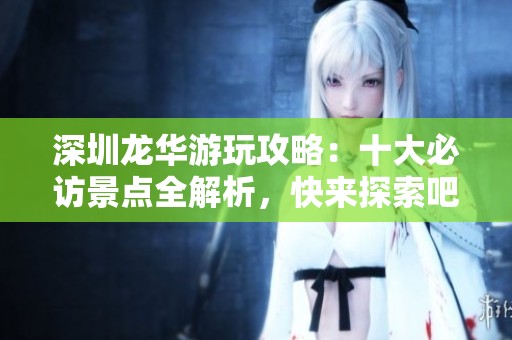 深圳龍華游玩攻略：十大必訪景點(diǎn)全解析，快來探索吧！