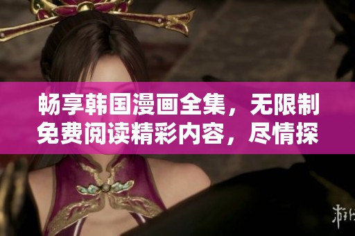 暢享韓國漫畫全集，無限制免費閱讀精彩內(nèi)容，盡情探索奇幻故事世界