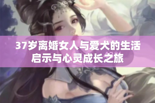 37歲離婚女人與愛犬的生活啟示與心靈成長之旅