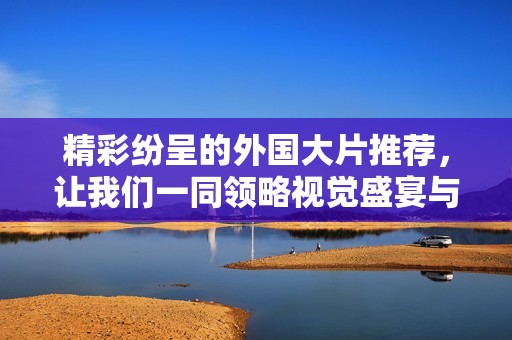 精彩紛呈的外國(guó)大片推薦，讓我們一同領(lǐng)略視覺盛宴與故事魅力