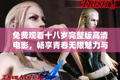 免費(fèi)觀看十八歲完整版高清電影，暢享青春無限魅力與感動