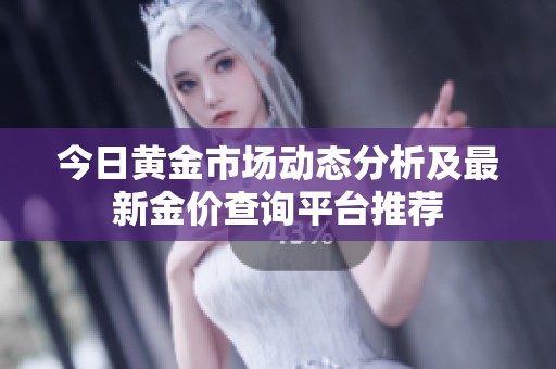 今日黃金市場動態(tài)分析及最新金價查詢平臺推薦