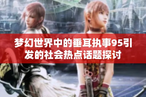 夢幻世界中的垂耳執(zhí)事95引發(fā)的社會(huì)熱點(diǎn)話題探討