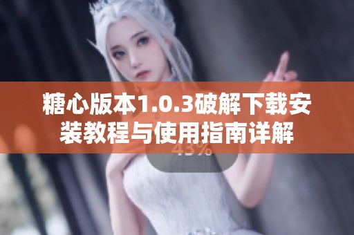 糖心版本1.0.3破解下載安裝教程與使用指南詳解