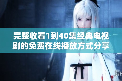完整收看1到40集經(jīng)典電視劇的免費在線播放方式分享