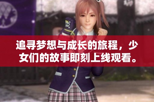 追尋夢(mèng)想與成長(zhǎng)的旅程，少女們的故事即刻上線觀看。