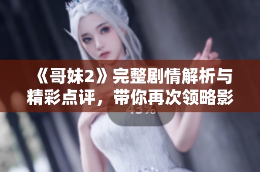 《哥妹2》完整劇情解析與精彩點(diǎn)評(píng)，帶你再次領(lǐng)略影片魅力所在