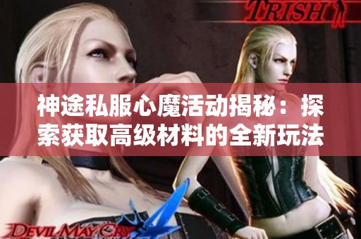 神途私服心魔活動揭秘:探索獲取高級材料的全新玩法與技巧 神途私服心魔活動揭秘:探索獲取高級材料的全新玩法與技巧
