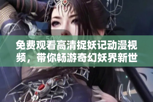 免費觀看高清捉妖記動漫視頻，帶你暢游奇幻妖界新世界