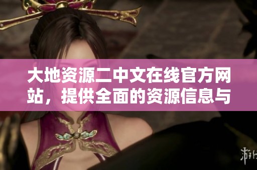 大地資源二中文在線官方網(wǎng)站，提供全面的資源信息與服務(wù)平臺(tái)
